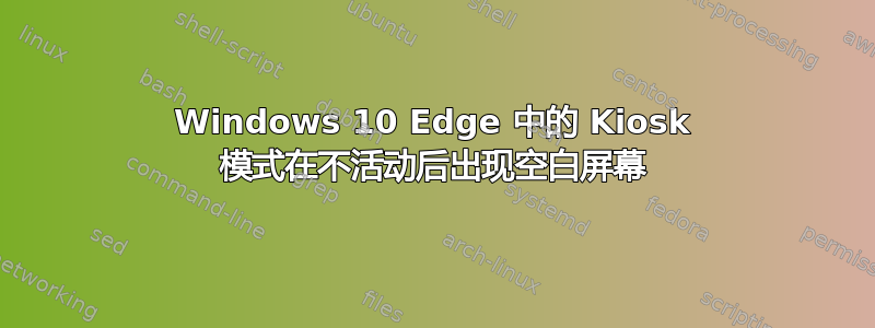 Windows 10 Edge 中的 Kiosk 模式在不活动后出现空白屏幕