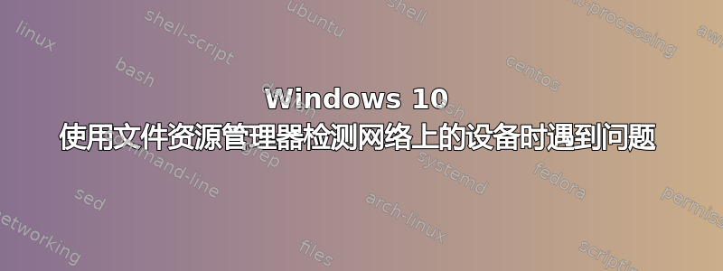 Windows 10 使用文件资源管理器检测网络上的设备时遇到问题