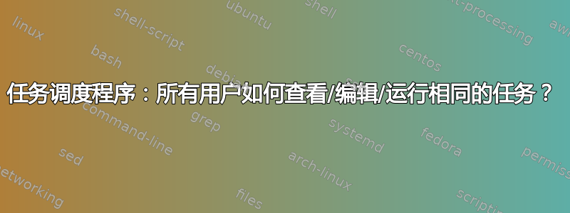 任务调度程序：所有用户如何查看/编辑/运行相同的任务？