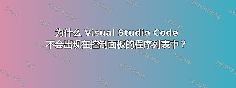 为什么 Visual Studio Code 不会出现在控制面板的程序列表中？