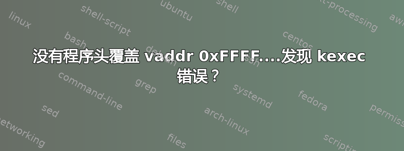 没有程序头覆盖 vaddr 0xFFFF....发现 kexec 错误？