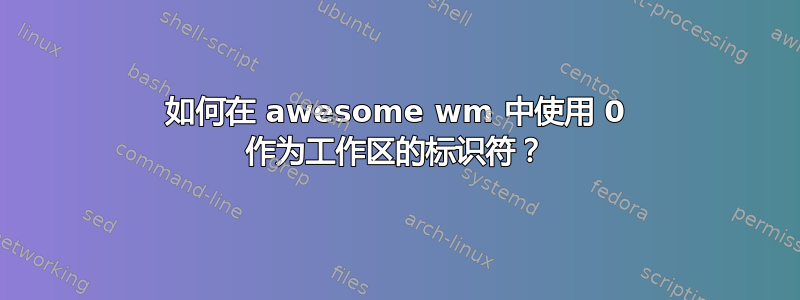 如何在 awesome wm 中使用 0 作为工作区的标识符？