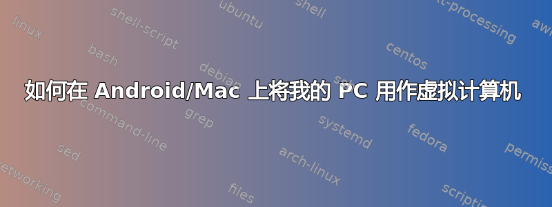 如何在 Android/Mac 上将我的 PC 用作虚拟计算机