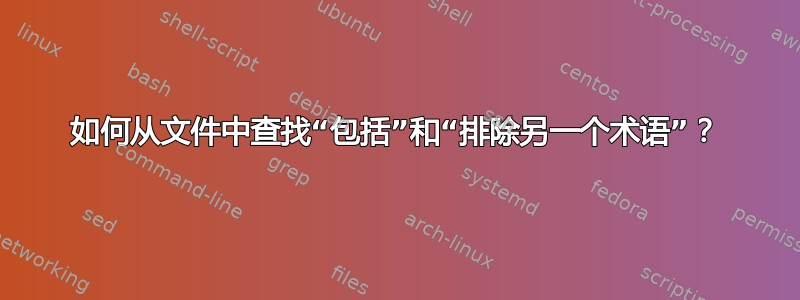 如何从文件中查找“包括”和“排除另一个术语”？