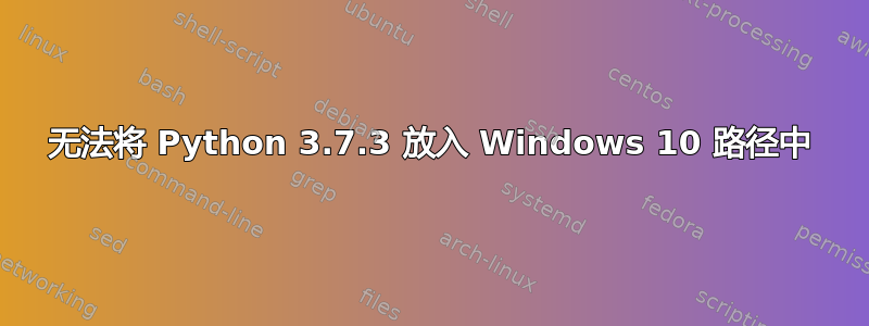 无法将 Python 3.7.3 放入 Windows 10 路径中