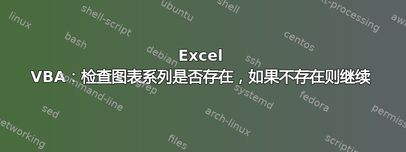 Excel VBA：检查图表系列是否存在，如果不存在则继续