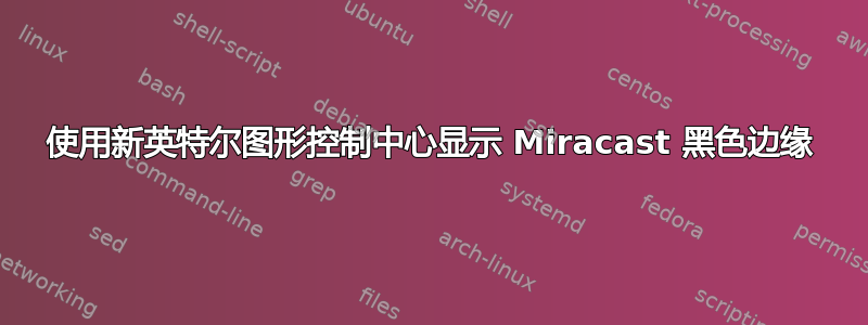 使用新英特尔图形控制中心显示 Miracast 黑色边缘