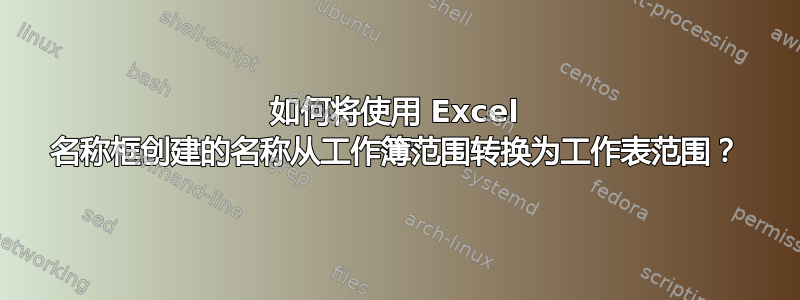 如何将使用 Excel 名称框创建的名称从工作簿范围转换为工作表范围？