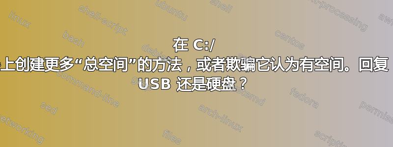 在 C:/ 驱动器上创建更多“总空间”的方法，或者欺骗它认为有空间。回复：外部 USB 还是硬盘？