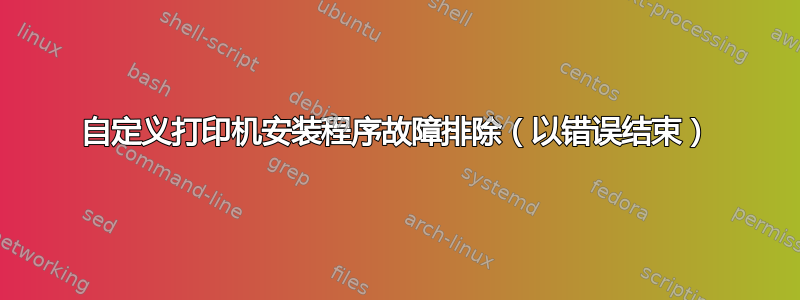 自定义打印机安装程序故障排除（以错误结束）