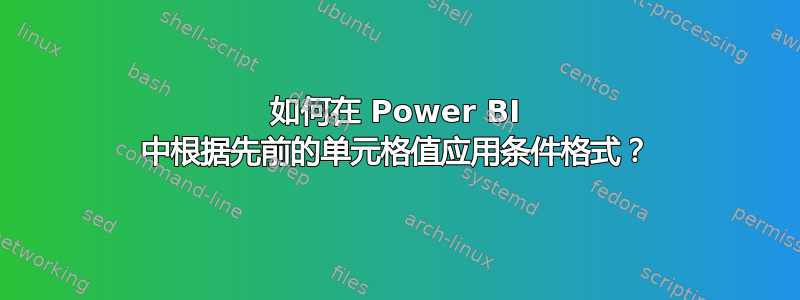 如何在 Power BI 中根据先前的单元格值应用条件格式？