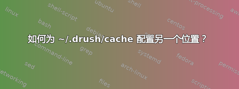 如何为 ~/.drush/cache 配置另一个位置？