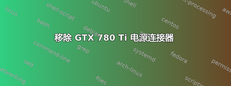 移除 GTX 780 Ti 电源连接器