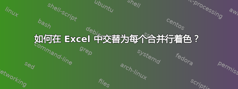 如何在 Excel 中交替为每个合并行着色？