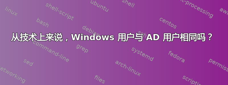 从技术上来说，Windows 用户与 AD 用户相同吗？