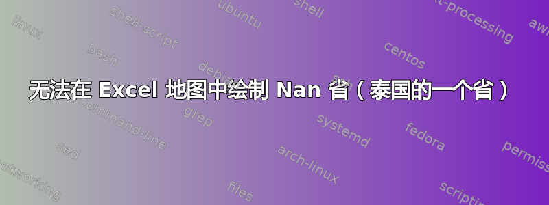 无法在 Excel 地图中绘制 Nan 省（泰国的一个省）