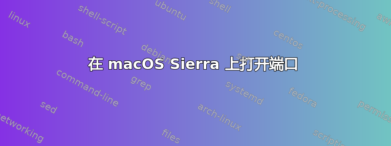 在 macOS Sierra 上打开端口