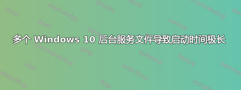 多个 Windows 10 后台服务文件导致启动时间极长