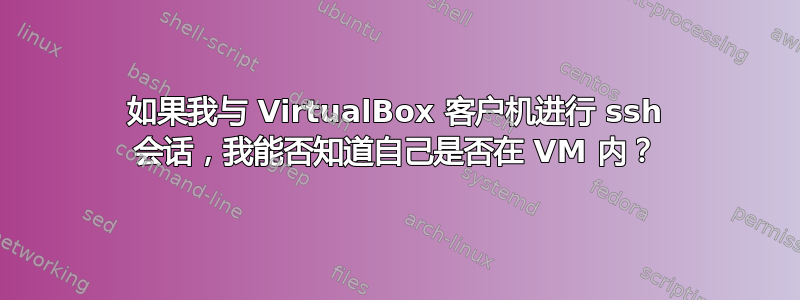 如果我与 VirtualBox 客户机进行 ssh 会话，我能否知道自己是否在 VM 内？