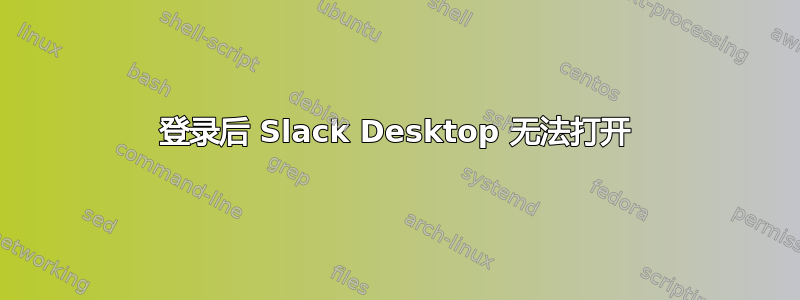 登录后 Slack Desktop 无法打开