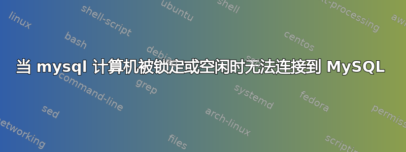 当 mysql 计算机被锁定或空闲时无法连接到 MySQL