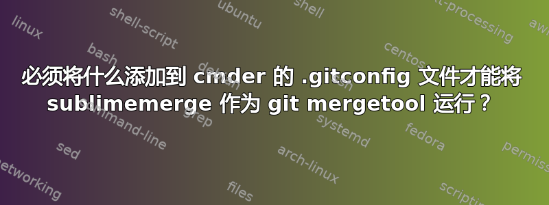 必须将什么添加到 cmder 的 .gitconfig 文件才能将 sublimemerge 作为 git mergetool 运行？