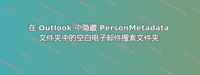 在 Outlook 中隐藏 PersonMetadata 文件夹中的空白电子邮件搜索文件夹