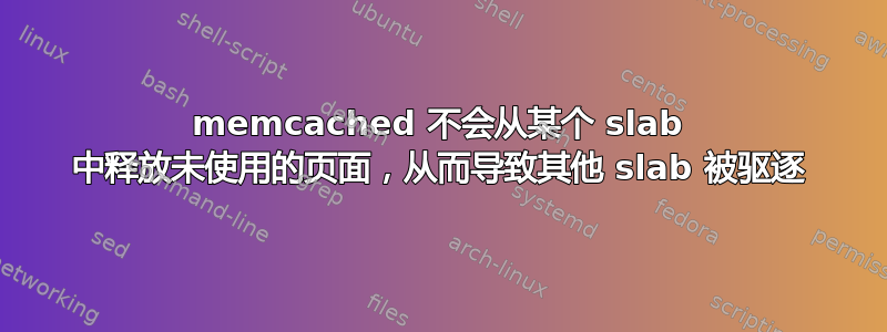 memcached 不会从某个 slab 中释放未使用的页面，从而导致其他 slab 被驱逐