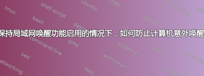 在保持局域网唤醒功能启用的情况下，如何防止计算机意外唤醒？