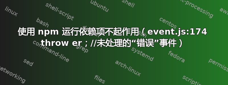 使用 npm 运行依赖项不起作用（event.js:174 throw er；//未处理的“错误”事件）