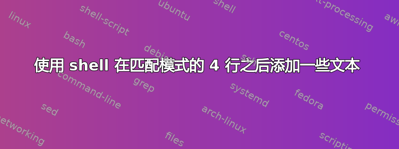 使用 shell 在匹配模式的 4 行之后添加一些文本