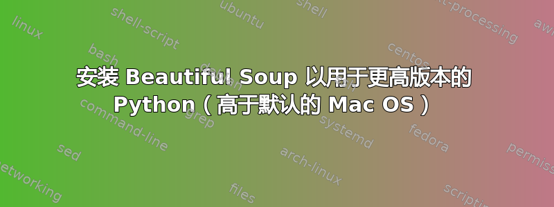 安装 Beautiful Soup 以用于更高版本的 Python（高于默认的 Mac OS）