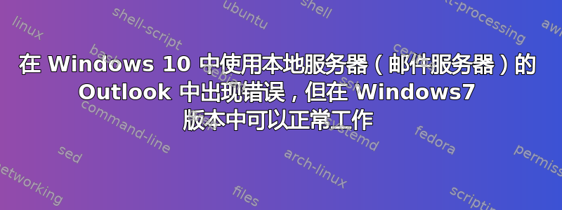 在 Windows 10 中使用本地服务器（邮件服务器）的 Outlook 中出现错误，但在 Windows7 版本中可以正常工作