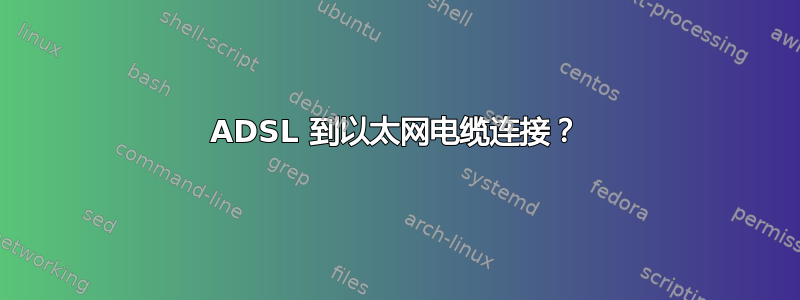 ADSL 到以太网电缆连接？