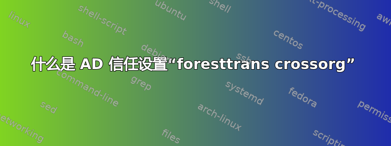 什么是 AD 信任设置“foresttrans crossorg”