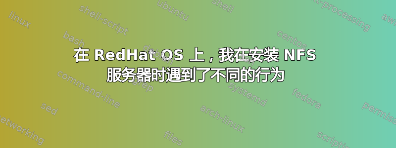 在 RedHat OS 上，我在安装 NFS 服务器时遇到了不同的行为