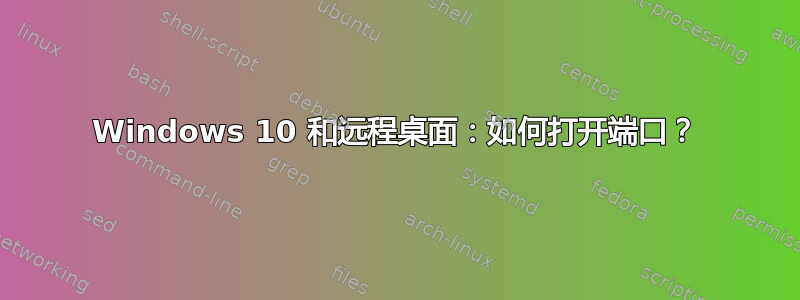 Windows 10 和远程桌面：如何打开端口？