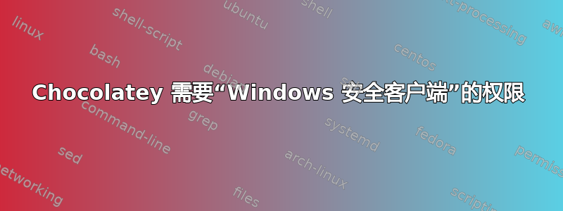 Chocolatey 需要“Windows 安全客户端”的权限