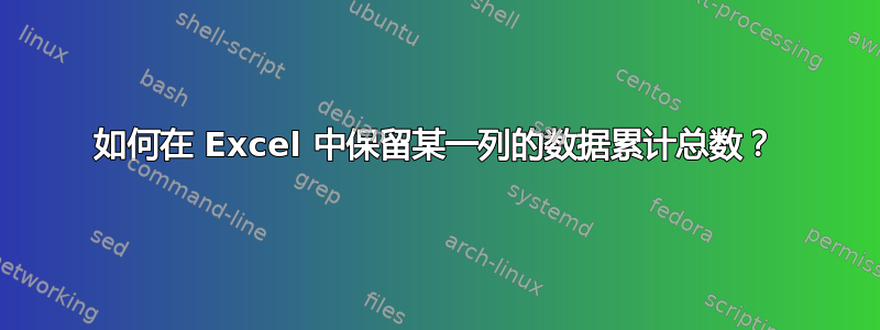 如何在 Excel 中保留某一列的数据累计总数？