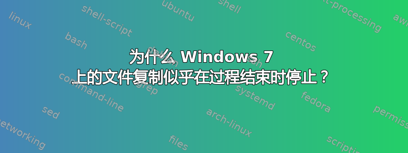 为什么 Windows 7 上的文件复制似乎在过程结束时停止？