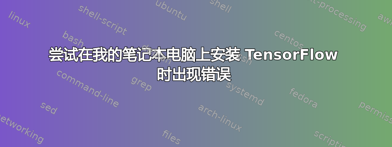 尝试在我的笔记本电脑上安装 TensorFlow 时出现错误