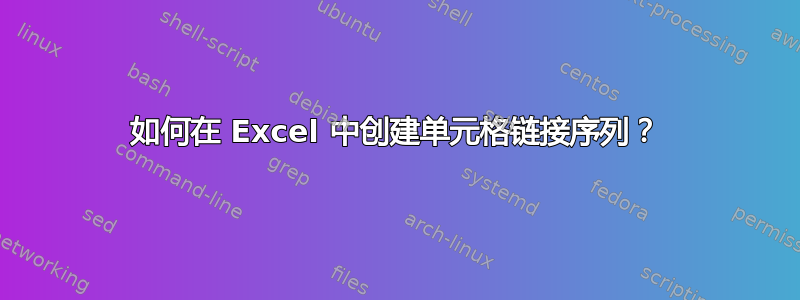 如何在 Excel 中创建单元格链接序列？