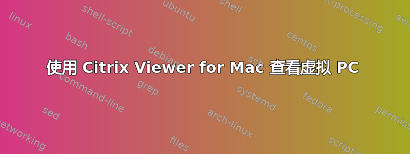 使用 Citrix Viewer for Mac 查看虚拟 PC