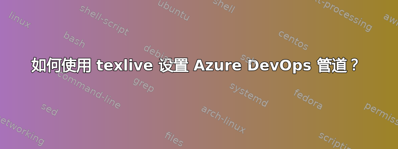 如何使用 texlive 设置 Azure DevOps 管道？