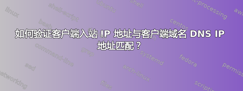 如何验证客户端入站 IP 地址与客户端域名 DNS IP 地址匹配？