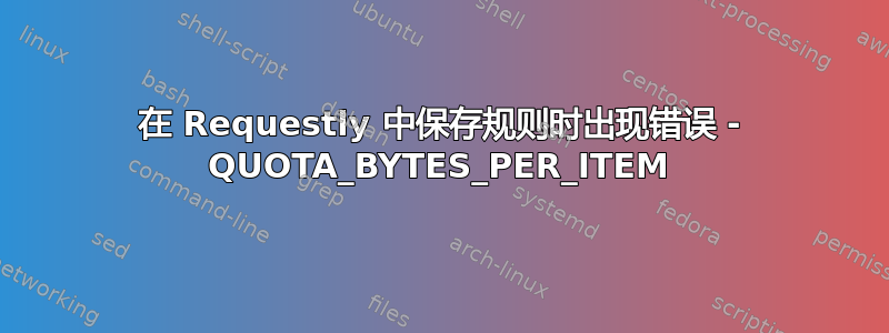 在 Requestly 中保存规则时出现错误 - QUOTA_BYTES_PER_ITEM