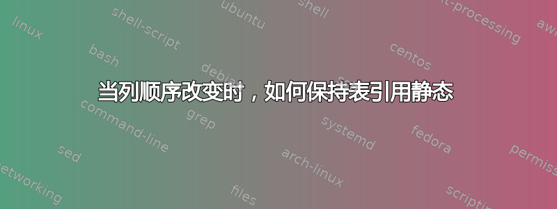 当列顺序改变时，如何保持表引用静态