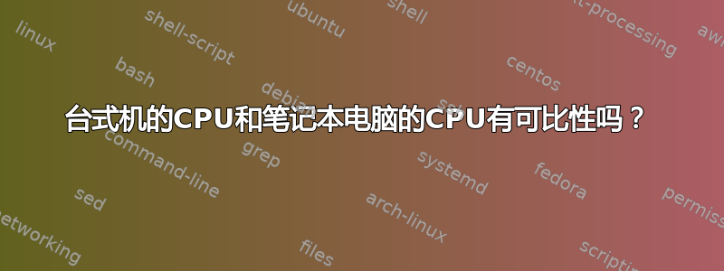 台式机的CPU和笔记本电脑的CPU有可比性吗？