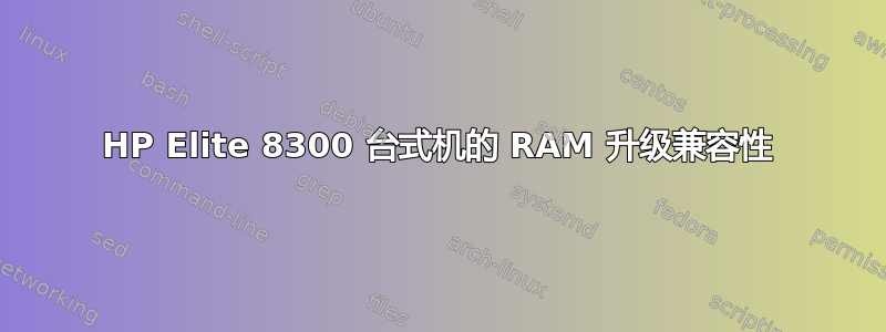 HP Elite 8300 台式机的 RAM 升级兼容性