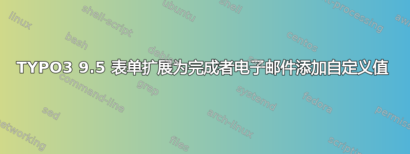 TYPO3 9.5 表单扩展为完成者电子邮件添加自定义值